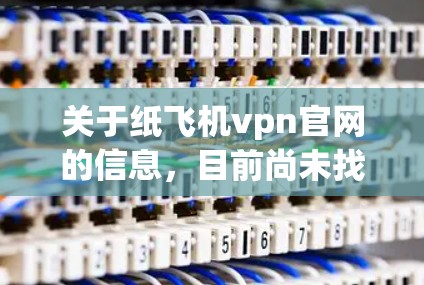 关于纸飞机vpn官网的信息,目前尚未找到相关的VPN服务或产品。然而,如果您需要模拟飞行或获取纸飞机相关的VPN服务,可以考虑以下步骤 关于纸飞机vpn官网的信息,目前尚未找到相关的VPN服务或产品。然而,如果您需要模拟飞行或获取纸飞机相关的VPN服务,可以考虑以下步骤