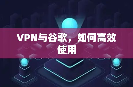 VPN与谷歌，如何高效使用