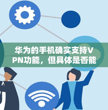 华为的手机确实支持VPN功能,但具体是否能改取决于以下几个因素 华为的手机确实支持VPN功能,但具体是否能改取决于以下几个因素