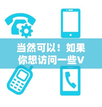 当然可以!如果你想访问一些VPN服务,可以直接访问他们的网站或应用程序。例如,你可以通过以下方式访问一些常用的VPN服务 当然可以!如果你想访问一些VPN服务,可以直接访问他们的网站或应用程序。例如,你可以通过以下方式访问一些常用的VPN服务