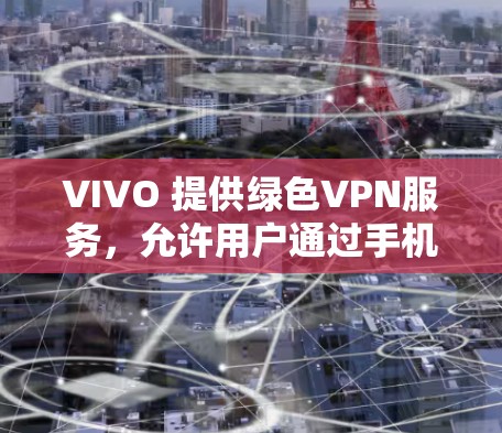 VIVO 提供绿色VPN服务,允许用户通过手机进行网络隔离和VPN连接。以下是使用 VIVO 绿色VPN 的步骤指南 VIVO 提供绿色VPN服务,允许用户通过手机进行网络隔离和VPN连接。以下是使用 VIVO 绿色VPN 的步骤指南