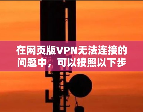 在网页版VPN无法连接的问题中,可以按照以下步骤进行排查和解决 在网页版VPN无法连接的问题中,可以按照以下步骤进行排查和解决