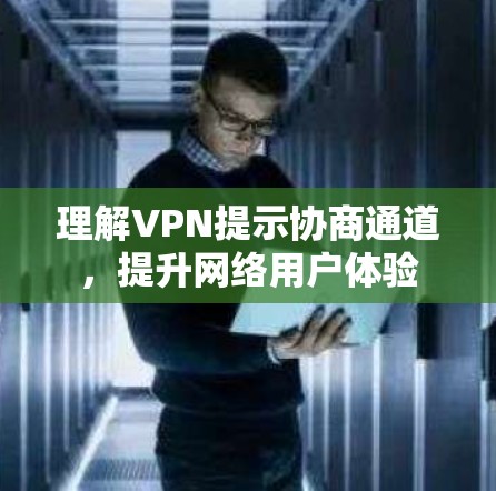 理解VPN提示协商通道，提升网络用户体验