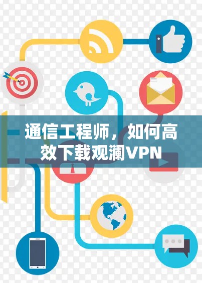 通信工程师,如何高效下载观澜VPN 通信工程师,如何高效下载观澜VPN