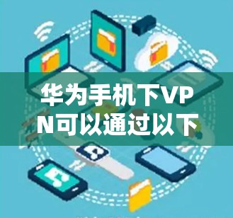 华为手机下VPN可以通过以下步骤实现 华为手机下VPN可以通过以下步骤实现