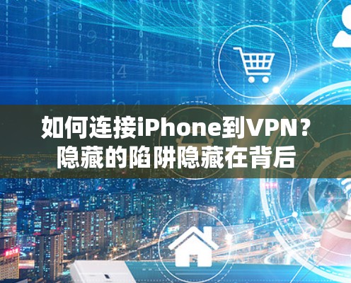 如何连接iPhone到VPN?隐藏的陷阱隐藏在背后 如何连接iPhone到VPN?隐藏的陷阱隐藏在背后