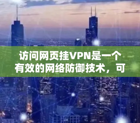 访问网页挂VPN是一个有效的网络防御技术,可以节省下载时间并确保安全。以下是步骤说明 访问网页挂VPN是一个有效的网络防御技术,可以节省下载时间并确保安全。以下是步骤说明