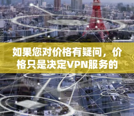 如果您对价格有疑问,价格只是决定VPN服务的重要因素之一,但价格之外还有其他成本,如网络连接、服务器、维护等。因此,价格只是决定VPN服务的经济基础,而不仅仅是服务本身 如果您对价格有疑问,价格只是决定VPN服务的重要因素之一,但价格之外还有其他成本,如网络连接、服务器、维护等。因此,价格只是决定VPN服务的经济基础,而不仅仅是服务本身