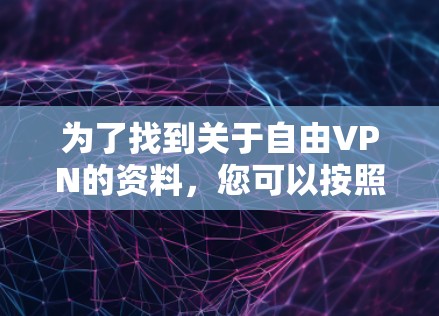为了找到关于自由VPN的资料,您可以按照以下步骤进行 为了找到关于自由VPN的资料,您可以按照以下步骤进行