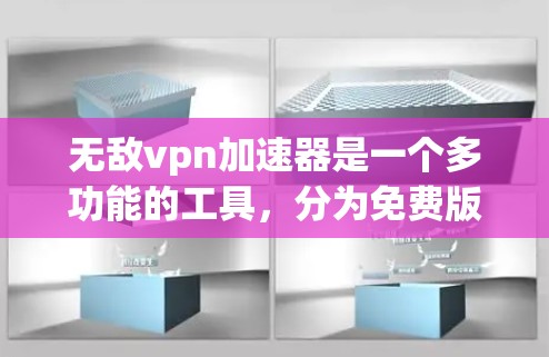 无敌vpn加速器是一个多功能的工具，分为免费版和付费版，各有优劣。以下是详细的总结