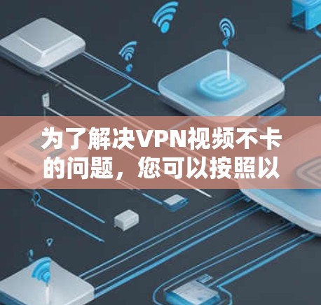 为了解决VPN视频不卡的问题,您可以按照以下步骤进行操作 为了解决VPN视频不卡的问题,您可以按照以下步骤进行操作