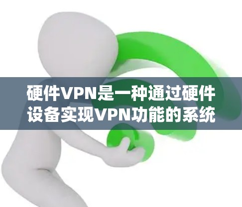硬件VPN是一种通过硬件设备实现VPN功能的系统,旨在提供高度安全的网络通信。以下是对硬件VPN的详细总结 硬件VPN是一种通过硬件设备实现VPN功能的系统,旨在提供高度安全的网络通信。以下是对硬件VPN的详细总结