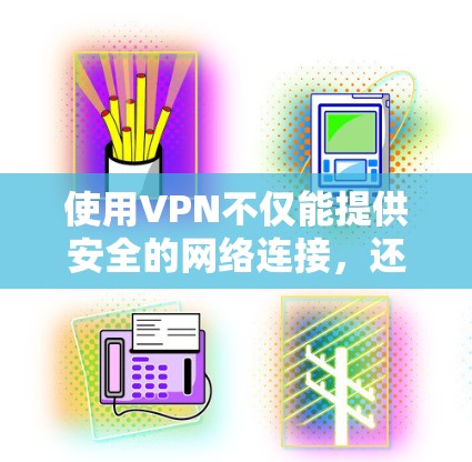 使用VPN不仅能提供安全的网络连接,还能帮助你获取你想看的内容。以下是一些常见的VPN服务和推荐的网络来源 使用VPN不仅能提供安全的网络连接,还能帮助你获取你想看的内容。以下是一些常见的VPN服务和推荐的网络来源