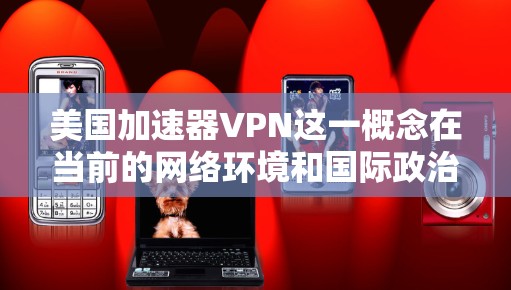 美国加速器VPN这一概念在当前的网络环境和国际政治背景下引起了广泛关注,涉及多个层面的复杂性。以下是对这一话题的分析 美国加速器VPN这一概念在当前的网络环境和国际政治背景下引起了广泛关注,涉及多个层面的复杂性。以下是对这一话题的分析