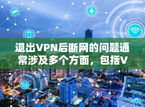 退出VPN后断网的问题通常涉及多个方面，包括VPN连接的拒绝、网络不稳定、软件故障、安全问题等。以下是一些可能的解决方法和步骤