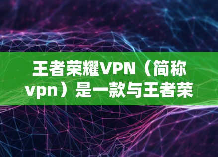 王者荣耀VPN(简称vpn)是一款与王者荣耀游戏相关的网络安全插件,旨在为用户提供更安全、更可靠的游戏体验。以下是关于王者荣耀VPN的详细信息 王者荣耀VPN(简称vpn)是一款与王者荣耀游戏相关的网络安全插件,旨在为用户提供更安全、更可靠的游戏体验。以下是关于王者荣耀VPN的详细信息