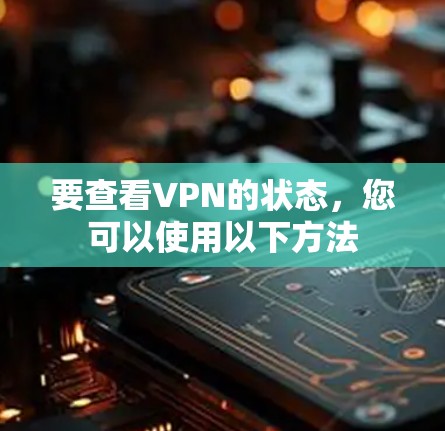 要查看VPN的状态,您可以使用以下方法 要查看VPN的状态,您可以使用以下方法