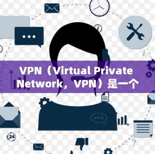VPN（Virtual Private Network，VPN）是一个技术手段，用于将网络资源私有化，允许用户访问外网的资源。VPN通常分为免费和付费两种类型