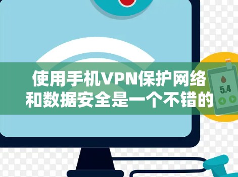 使用手机VPN保护网络和数据安全是一个不错的选择，但需要仔细考虑以下几点