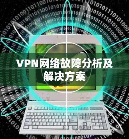 VPN网络故障分析及解决方案 VPN网络故障分析及解决方案
