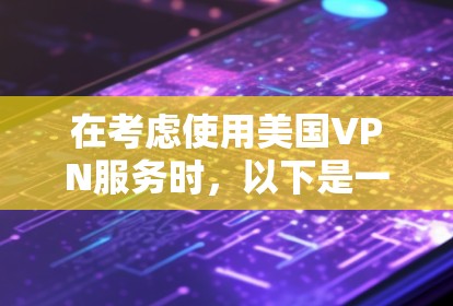 在考虑使用美国VPN服务时，以下是一些关键点和建议