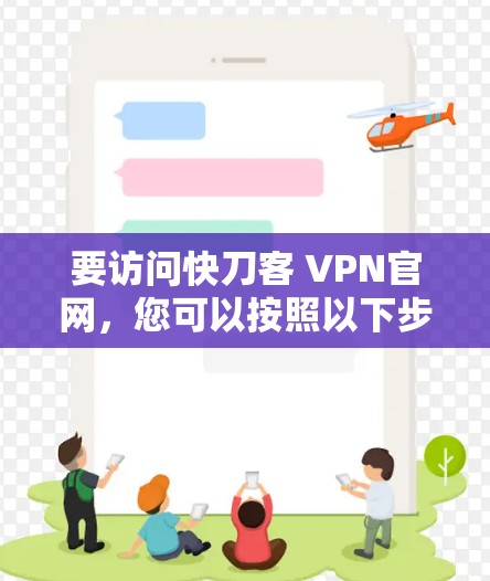 要访问快刀客 VPN官网，您可以按照以下步骤进行