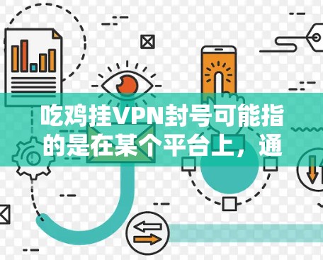 吃鸡挂VPN封号可能指的是在某个平台上，通过某些方式（如吃鸡游戏的资源或机会）获取挂VPN封号的权限或资源。具体含义可能会因平台和游戏而异，因此需要具体了解上下文