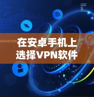 在安卓手机上选择VPN软件时，以下是一些推荐和注意事项