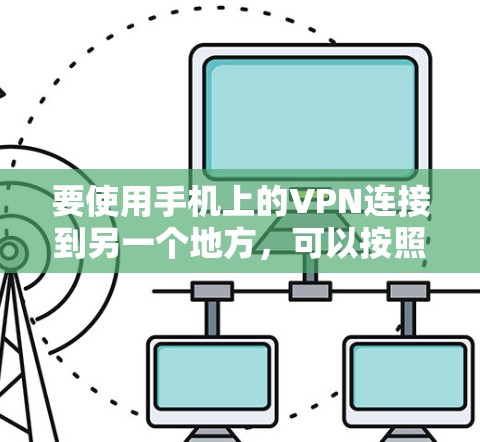 要使用手机上的VPN连接到另一个地方,可以按照以下步骤进行 要使用手机上的VPN连接到另一个地方,可以按照以下步骤进行