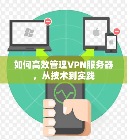 如何高效管理VPN服务器,从技术到实践 如何高效管理VPN服务器,从技术到实践