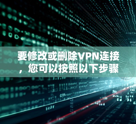 要修改或删除VPN连接，您可以按照以下步骤操作