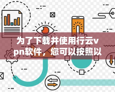 为了下载并使用行云vpn软件，您可以按照以下步骤进行