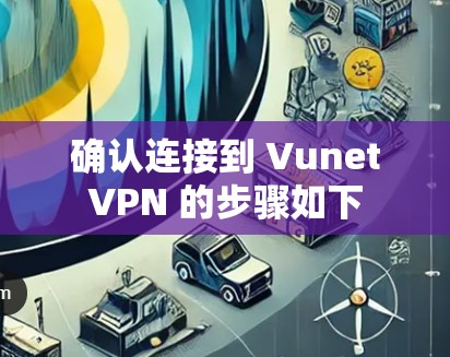 确认连接到 VunetVPN 的步骤如下