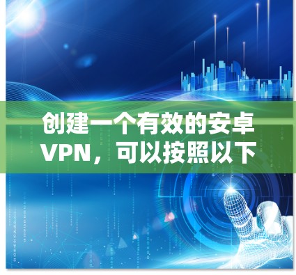 创建一个有效的安卓VPN,可以按照以下步骤进行 创建一个有效的安卓VPN,可以按照以下步骤进行