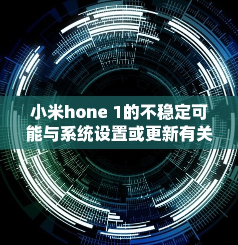 小米hone 1的不稳定可能与系统设置或更新有关。以下是一些步骤,帮助你排查和解决问题 小米hone 1的不稳定可能与系统设置或更新有关。以下是一些步骤,帮助你排查和解决问题