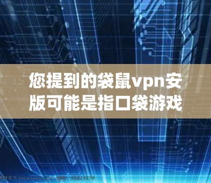 您提到的袋鼠vpn安版可能是指口袋游戏中的一种功能版本,或者与VPN相关的某个版本。为了提供准确的信息,建议您 您提到的袋鼠vpn安版可能是指口袋游戏中的一种功能版本,或者与VPN相关的某个版本。为了提供准确的信息,建议您