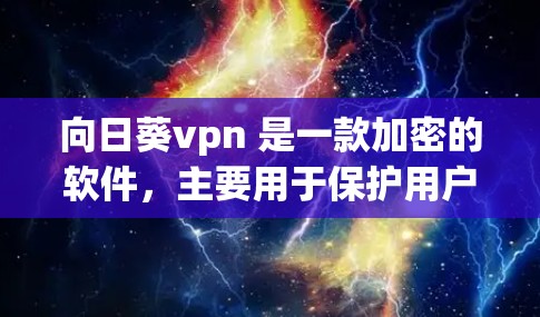 向日葵vpn 是一款加密的软件，主要用于保护用户的隐私和数据安全。它通过使用加密技术，将用户的数据和身份信息加密传输，确保只有拥有合法授权的用户才能访问和使用内容