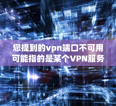 您提到的vpn端口不可用可能指的是某个VPN服务的端口被限制或拒绝访问。以下是一些可能的解决方法 您提到的vpn端口不可用可能指的是某个VPN服务的端口被限制或拒绝访问。以下是一些可能的解决方法