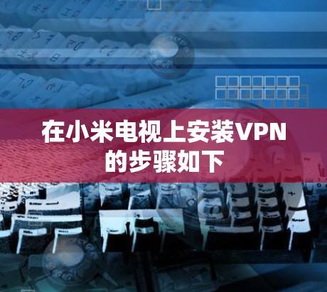 在小米电视上安装VPN的步骤如下 在小米电视上安装VPN的步骤如下