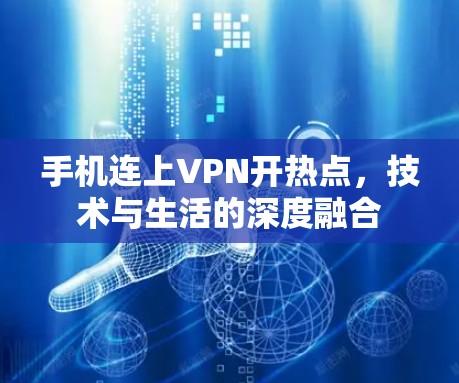 手机连上VPN开热点,技术与生活的深度融合 手机连上VPN开热点,技术与生活的深度融合