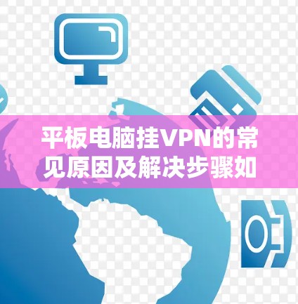 平板电脑挂VPN的常见原因及解决步骤如下 平板电脑挂VPN的常见原因及解决步骤如下