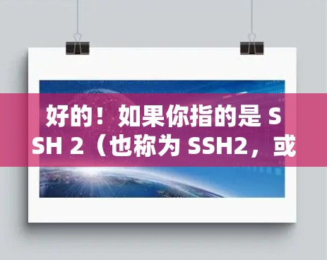 好的!如果你指的是 SSH 2(也称为 SSH2,或 SSH 3 的配置或使用,以下是一些常见问题的解答 好的!如果你指的是 SSH 2(也称为 SSH2,或 SSH 3 的配置或使用,以下是一些常见问题的解答