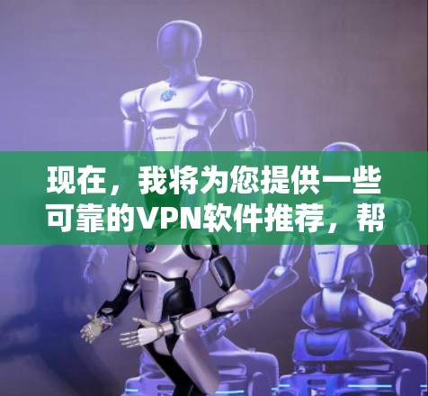 现在,我将为您提供一些可靠的VPN软件推荐,帮助您保护您的网络和数据。以下是几个推荐的VPN软件,包括它们的特点和使用方法 现在,我将为您提供一些可靠的VPN软件推荐,帮助您保护您的网络和数据。以下是几个推荐的VPN软件,包括它们的特点和使用方法