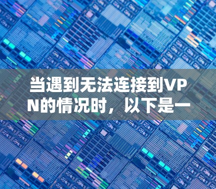 当遇到无法连接到VPN的情况时,以下是一个详细的解决方案步骤 当遇到无法连接到VPN的情况时,以下是一个详细的解决方案步骤