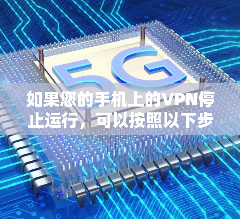 如果您的手机上的VPN停止运行，可以按照以下步骤进行处理