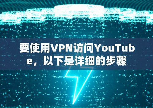要使用VPN访问YouTube,以下是详细的步骤 要使用VPN访问YouTube,以下是详细的步骤