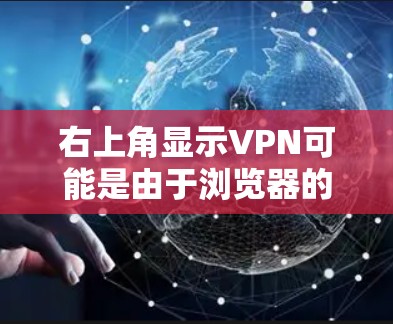 右上角显示VPN可能是由于浏览器的隐私设置或缓存问题引起的。如果希望右上角显示VPN窗口,可以通过以下步骤解决 右上角显示VPN可能是由于浏览器的隐私设置或缓存问题引起的。如果希望右上角显示VPN窗口,可以通过以下步骤解决