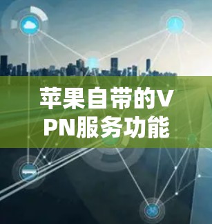 苹果自带的VPN服务功能确实存在,以下是详细的了解 苹果自带的VPN服务功能确实存在,以下是详细的了解