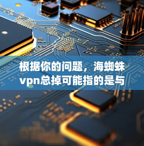 根据你的问题，海蜘蛛vpn总掉可能指的是与蜘蛛相关的某个技术或工具。在中文中，蜘蛛通常指的是昆虫、网线或某种复杂系统。以下是一些可能的解释