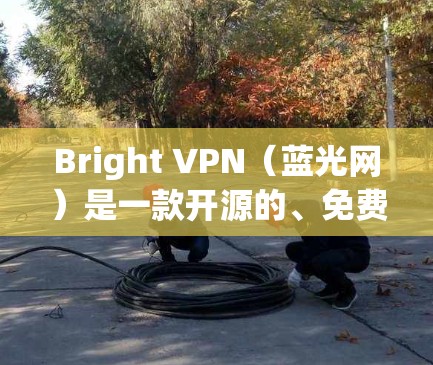 Bright VPN（蓝光网）是一款开源的、免费的、多设备支持的VPN软件。它基于Howler协议，旨在提供高效、安全、匿名的网络连接。以下是关于Bright VPN的一些基本信息